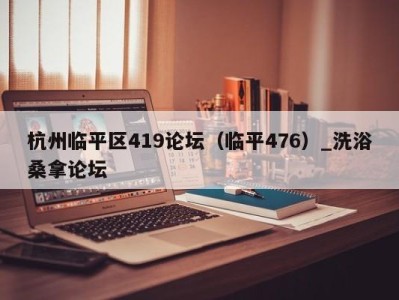 南京杭州临平区419论坛（临平476）_洗浴桑拿论坛