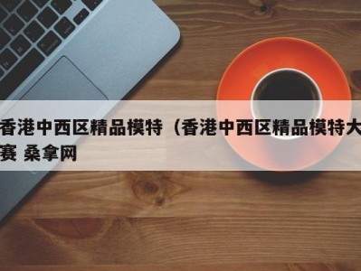 南京香港中西区精品模特（香港中西区精品模特大赛 桑拿网