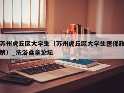 南京苏州虎丘区大学生（苏州虎丘区大学生医保政策）_洗浴桑拿论坛