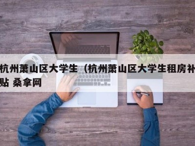 南京杭州萧山区大学生（杭州萧山区大学生租房补贴 桑拿网