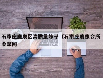 南京石家庄鹿泉区高质量妹子（石家庄鹿泉会所 桑拿网