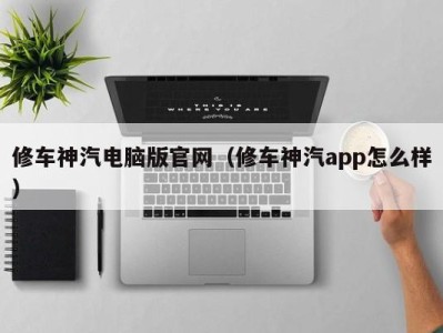 南京修车神汽电脑版官网（修车神汽app怎么样）