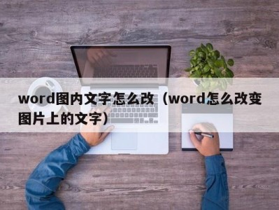 南京word图内文字怎么改（word怎么改变图片上的文字）