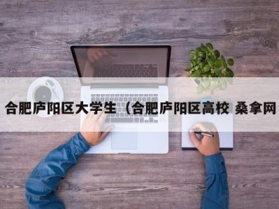 南京合肥庐阳区大学生（合肥庐阳区高校 桑拿网