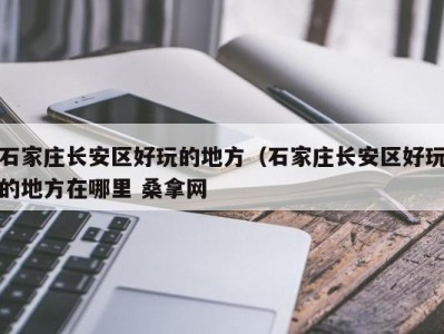 南京石家庄长安区好玩的地方（石家庄长安区好玩的地方在哪里 桑拿网