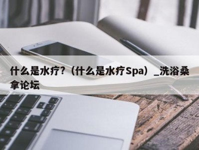 南京什么是水疗?（什么是水疗Spa）_洗浴桑拿论坛