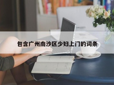 南京包含广州南沙区少妇上门的词条