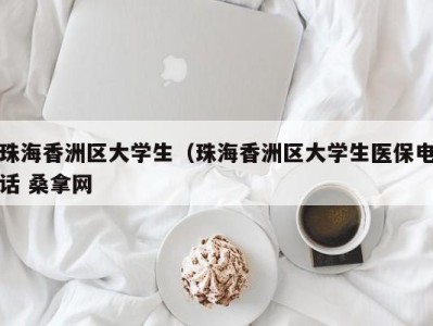 南京珠海香洲区大学生（珠海香洲区大学生医保电话 桑拿网