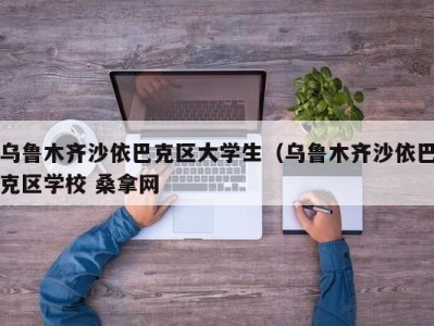 南京乌鲁木齐沙依巴克区大学生（乌鲁木齐沙依巴克区学校 桑拿网