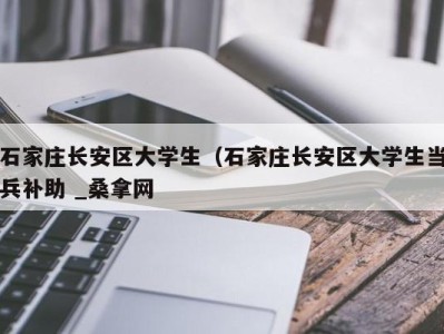 南京石家庄长安区大学生（石家庄长安区大学生当兵补助 _桑拿网