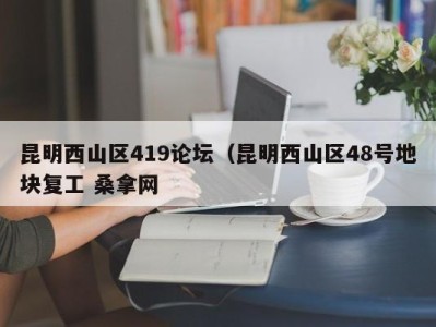 南京昆明西山区419论坛（昆明西山区48号地块复工 桑拿网