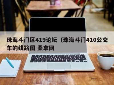 南京珠海斗门区419论坛（珠海斗门410公交车的线路图 桑拿网