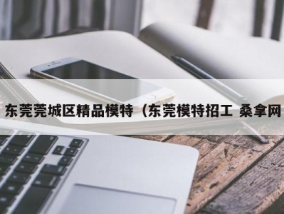 南京东莞莞城区精品模特（东莞模特招工 桑拿网