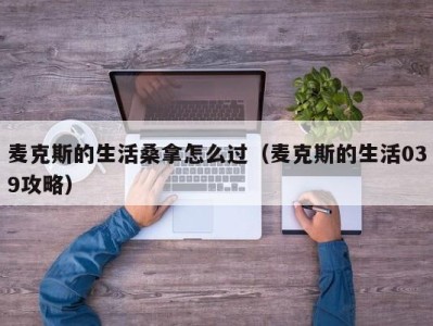 南京麦克斯的生活桑拿怎么过（麦克斯的生活039攻略）