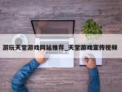 南京游玩天堂游戏网站推荐_天堂游戏宣传视频 