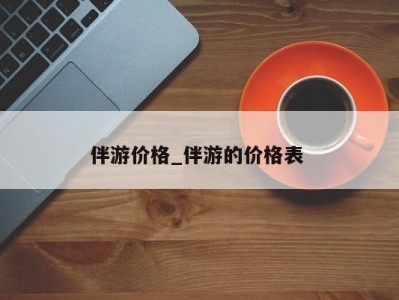 南京伴游价格_伴游的价格表 