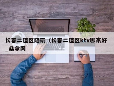 南京长春二道区陪玩（长春二道区ktv哪家好 _桑拿网