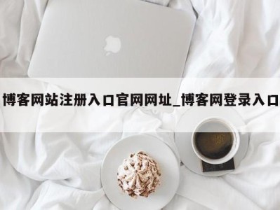 南京博客网站注册入口官网网址_博客网登录入口 