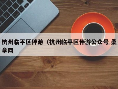 南京杭州临平区伴游（杭州临平区伴游公众号 桑拿网