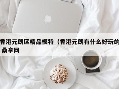 南京香港元朗区精品模特（香港元朗有什么好玩的 桑拿网