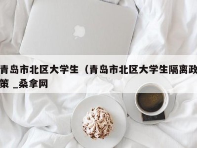 南京青岛市北区大学生（青岛市北区大学生隔离政策 _桑拿网