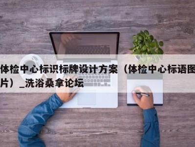 南京体检中心标识标牌设计方案（体检中心标语图片）_洗浴桑拿论坛