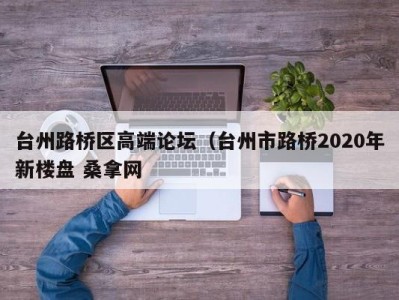 南京台州路桥区高端论坛（台州市路桥2020年新楼盘 桑拿网