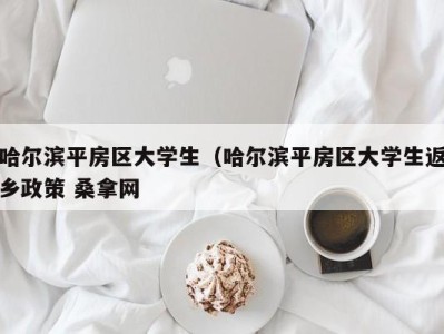 南京哈尔滨平房区大学生（哈尔滨平房区大学生返乡政策 桑拿网