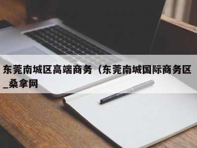 南京东莞南城区高端商务（东莞南城国际商务区 _桑拿网