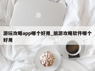 南京游玩攻略app哪个好用_旅游攻略软件哪个好用 