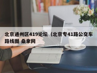 南京北京通州区419论坛（北京专41路公交车路线图 桑拿网