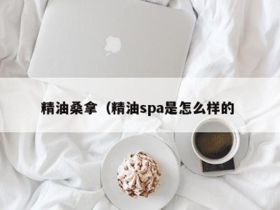 南京精油桑拿（精油spa是怎么样的 