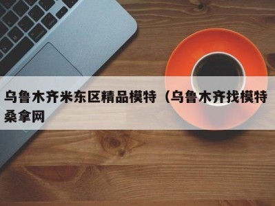 南京乌鲁木齐米东区精品模特（乌鲁木齐找模特 桑拿网