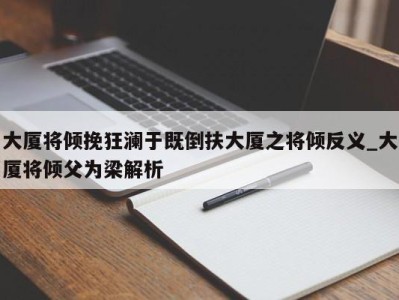 南京大厦将倾挽狂澜于既倒扶大厦之将倾反义_大厦将倾父为梁解析 