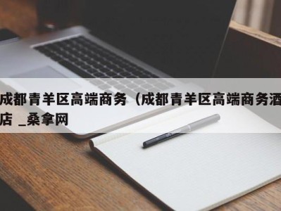 南京成都青羊区高端商务（成都青羊区高端商务酒店 _桑拿网