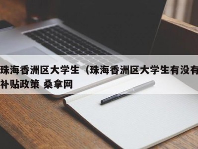 南京珠海香洲区大学生（珠海香洲区大学生有没有补贴政策 桑拿网