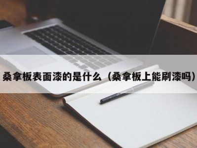 南京桑拿板表面漆的是什么（桑拿板上能刷漆吗）