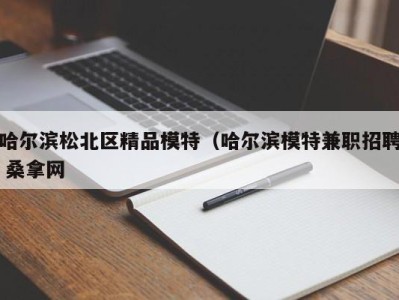 南京哈尔滨松北区精品模特（哈尔滨模特兼职招聘 桑拿网