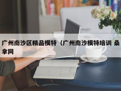 南京广州南沙区精品模特（广州南沙模特培训 桑拿网