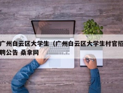 南京广州白云区大学生（广州白云区大学生村官招聘公告 桑拿网