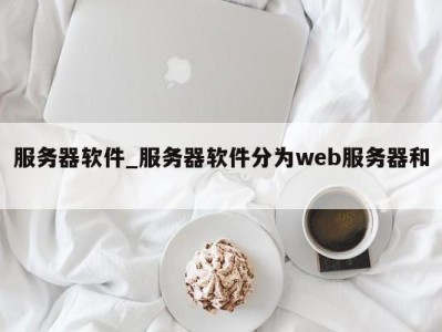 南京服务器软件_服务器软件分为web服务器和 