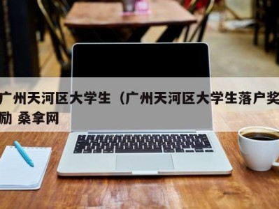 南京广州天河区大学生（广州天河区大学生落户奖励 桑拿网