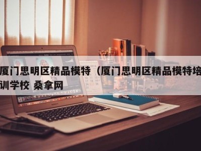 南京厦门思明区精品模特（厦门思明区精品模特培训学校 桑拿网