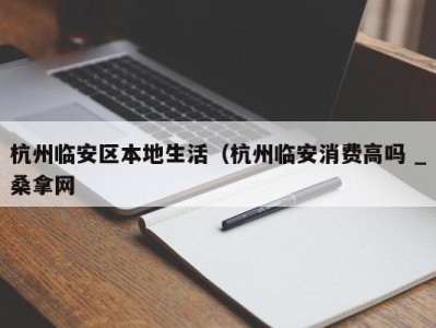 南京杭州临安区本地生活（杭州临安消费高吗 _桑拿网