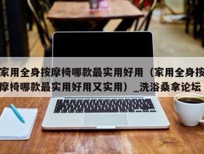 南京家用全身按摩椅哪款最实用好用（家用全身按摩椅哪款最实用好用又实用）_洗浴桑拿论坛