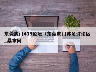 南京东莞虎门419论坛（东莞虎门沐足讨论区 _桑拿网