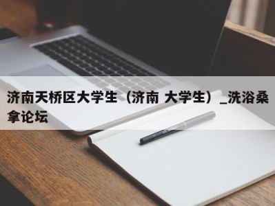 南京济南天桥区大学生（济南 大学生）_洗浴桑拿论坛