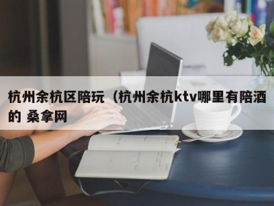 南京杭州余杭区陪玩（杭州余杭ktv哪里有陪酒的 桑拿网