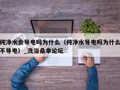 南京纯净水会导电吗为什么（纯净水导电吗为什么不导电）_洗浴桑拿论坛