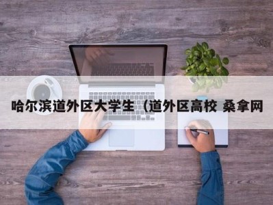 南京哈尔滨道外区大学生（道外区高校 桑拿网